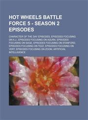 Hot Wheels Battle Force 5 - Season 2 episodes Character of the Day episodes, Episodes focusing on A.J., Episodes focusing on Agura, Episodes focusing on Sage, Episodes focusing on Stanford, Episodes focusing on Tezz, Episodes focusing on Vert,1234825279,9781234825270
