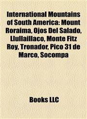 International Mountains of South America Mount Roraima, Ojos Del Salado, Llullaillaco, Monte Fitz Roy, Tronador, Pico 31 de Março, Socompa,1155798449,9781155798448