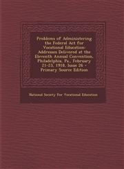 Problems of Administering the Federal ACT for Vocational Education Addresses Delivered at the Eleventh Annual Convention, Philadelphia, Pa., February,1287571816,9781287571810