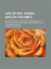 Life of Rev. Hosea Ballou Volume 2; with accounts of his writings, and biographical sketches of his seniors and contemporaries in the Universalist ministry,1150804610,9781150804618