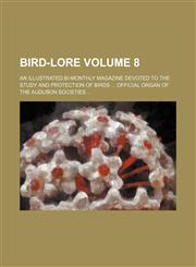 Bird-lore Volume 8; An illustrated bi-monthly magazine devoted to the study and protection of birds  Official organ of the Audubon societies,115329883X,9781153298834