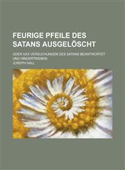 Feurige Pfeile des Satans ausgelöscht; oder XXX Versuchungen des Satans beantwortet und hindertrieben,123013445X,9781230134451