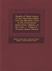 Results of Observations of the Fixed Stars Made with the Meridian Circle at the Government Observatory, Madras, in the Years ..., Volume 8 - Primary Source Edition,1293399515,9781293399514