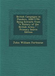 British Campaigns in Flanders, 1690-1794 Being Extracts from a History of the British Army, - Primary Source Edition,1287738478,9781287738473