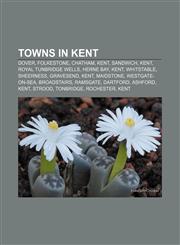 Towns in Kent Dover, Folkestone, Chatham, Kent, Sandwich, Kent, Royal Tunbridge Wells, Herne Bay, Kent, Whitstable, Sheerness, Gravesend, Kent,1157720226,9781157720225