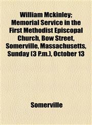 William Mckinley; Memorial Service in the First Methodist Episcopal Church, Bow Street, Somerville, Massachusetts, Sunday (3 P.m.), October 13,1154486672,9781154486674