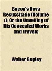 Bacon's Nova Resuscitatio (Volume 1); Or, the Unveiling of His Concealed Works and Travels,1151908088,9781151908087