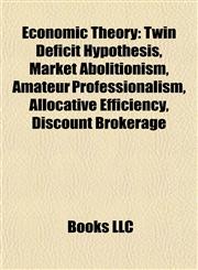 Economic Theory Introduction Twin Deficit Hypothesis, Market Abolitionism, Amateur Professionalism, Allocative Efficiency, Discount Brokerage,1155442709,9781155442709
