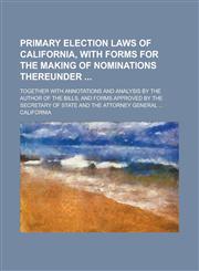 Primary Election Laws of California, with Forms for the Making of Nominations Thereunder; Together with Annotations and Analysis by the Author of the,1234145839,9781234145835