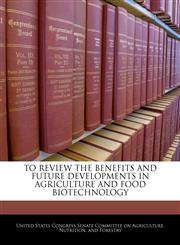 TO REVIEW THE BENEFITS AND FUTURE DEVELOPMENTS IN AGRICULTURE AND FOOD BIOTECHNOLOGY,1240520271,9781240520275