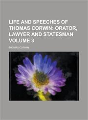 Life and Speeches of Thomas Corwin Volume 3,1234129124,9781234129125