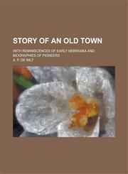 Story of an Old Town; With Reminiscences of Early Nebraska and Biographies of Pioneers,1152722263,9781152722262