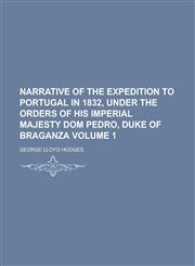 Narrative of the Expedition to Portugal in 1832, Under the Orders of His Imperial Majesty Dom Pedro, Duke of Braganza Volume 1,1236940830,9781236940834