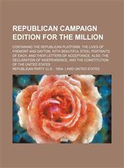 Republican campaign edition for the million; Containing the Republican platform, the lives of Fremont and Dayton, with beautiful steel portraits of each, and their letters of acceptance. Also, the Declaration of Independence, and the,1154504638,9781154504637