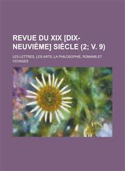 Revue Du XIX [Dix-Neuvieme] Siecle; Les Lettres, Les Arts, La Philosophie, Romans Et Voyages (2; V. 9 ),1234866498,9781234866495