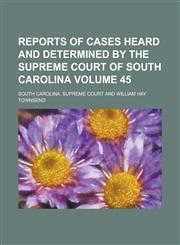 Reports of Cases Heard and Determined by the Supreme Court of South Carolina Volume 45,1234090791,9781234090791