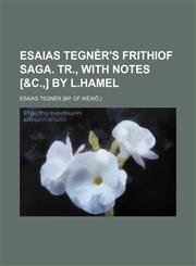 Esaias Tegnèr's Frithiof saga. Tr., with notes [&c.,] by L.Hamel,1150440678,9781150440670