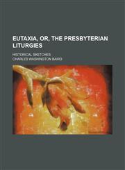 Eutaxia, Or, the Presbyterian Liturgies; Historical Sketches,1151115479,9781151115478