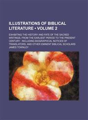 Illustrations of Biblical Literature (Volume 2); Exhibiting the History and Fate of the Sacred Writings, From the Earliest Period to the Present Century Including Biographical Notices of Translators, and Other Eminent Biblical Scholars,1235242854,9781235242854