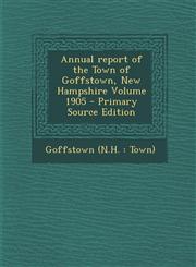Annual Report of the Town of Goffstown, New Hampshire Volume 1905 - Primary Source Edition,1294473301,9781294473305