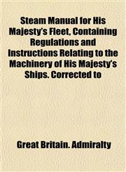 Steam Manual for His Majesty's Fleet, Containing Regulations and Instructions Relating to the Machinery of His Majesty's Ships. Corrected to,1151826014,9781151826015