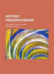 Historic Fredericksburg; The Story of an Old Town,1150668431,9781150668432