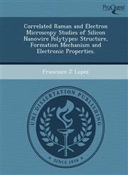 Correlated Raman and Electron Microscopy Studies of Silicon Nanowire Polytypes Structure, Formation Mechanism and Electronic Properties.,1249906121,9781249906124