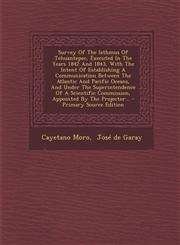 Survey Of The Isthmus Of Tehuantepec, Executed In The Years 1842 And 1843, With The Intent Of Establishing A Communication Between The Atlantic And Pacific Oceans, And Under The Superintendence Of A Scientific Commission, Appointed By The Projector... - P,1293197114,9781293197110