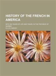 History of the French in America; With Six Years of Life and Travel in the Province of Quebec,1150827858,9781150827853