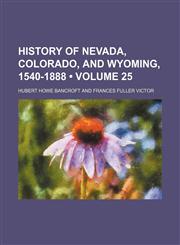 History of Nevada, Colorado, and Wyoming, 1540-1888 (Volume 25),1150221380,9781150221385