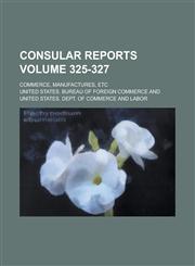 Consular reports; Commerce, manufactures, etc Volume 325-327,1234514192,9781234514198