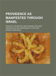 Providence as Manifested Through Israel; Issued by the British and Foreign Unitarian Association and Addressed to the Jews,1151671509,9781151671509