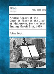 Annual Report of the Chief of Police of the City of Milwaukee, for the Year Ending March 31st, 1889.,1289335192,9781289335199