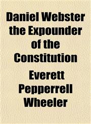 Daniel Webster the Expounder of the Constitution,1153336219,9781153336215