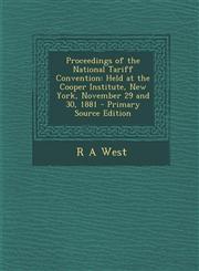 Proceedings of the National Tariff Convention Held at the Cooper Institute, New York, November 29 and 30, 1881 - Primary Source Edition,1287771300,9781287771302