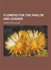 Flowers for the Parlor and Garden,1230344357,9781230344355