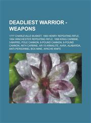 Deadliest Warrior - Weapons 1777 Charleville Musket, 1860 Henry Repeating Rifle, 1894 Winchester Repeating Rifle, 1896 Krag Carbine, 3-Barrel Pole Cannon, 6-Pound Cannon, 8-Pound Cannon, AK74 Carbine, AR-15 ArmaLite, Aara, Alabarda, Anti-Personnel Box Mi,1234654326,9781234654320