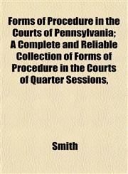 Forms of Procedure in the Courts of Pennsylvania; A Complete and Reliable Collection of Forms of Procedure in the Courts of Quarter Sessions,,1152209620,9781152209626