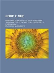 Nord E Sud; Prime Linee Di Una Inchiesta Sulla Ripartizione Territoriale Delle Entrate E Delle Spese Dello Stato in Italia ...,1153466376,9781153466370