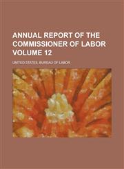 Annual Report of the Commissioner of Labor Volume 12,1234040891,9781234040895