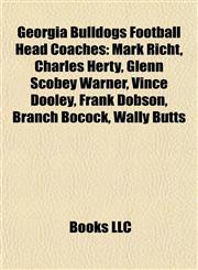 Georgia Bulldogs Football Head Coaches Mark Richt, Charles Herty, Glenn Scobey Warner, Vince Dooley, Frank Dobson, Branch Bocock, Wally Butts,1155849418,9781155849416
