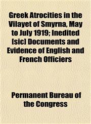 Greek Atrocities in the Vilayet of Smyrna, May to July 1919; Inedited [sic] Documents and Evidence of English and French Officiers,1152168924,9781152168923