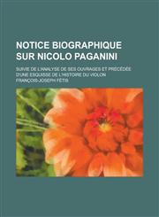 Notice Biographique Sur Nicolo Paganini; Suivie de L'Analyse de Ses Ouvrages Et Precedee D'Une Esquisse de L'Histoire Du Violon,1234508427,9781234508425