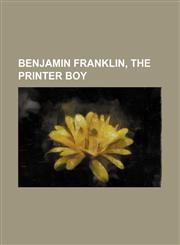 Benjamin Franklin, the Printer Boy,1151527041,9781151527042
