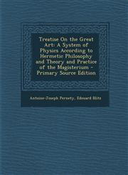Treatise on the Great Art A System of Physics According to Hermetic Philosophy and Theory and Practice of the Magisterium - Primary Source Editi,1294529838,9781294529835
