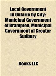 Local Government in Ontario by City Municipal Government of Brampton, Municipal Government of Greater Sudbury,1158033028,9781158033027