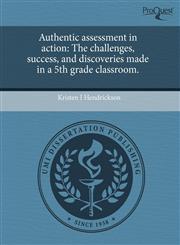 Authentic assessment in action The challenges, success, and discoveries made in a 5th grade classroom.,1243467703,9781243467706