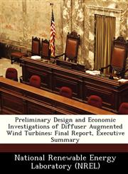 Preliminary Design and Economic Investigations of Diffuser Augmented Wind Turbines Final Report, Executive Summary,1249197929,9781249197928