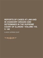 Reports of Cases at Law and in Chancery Argued and Determined in the Supreme Court of Illinois (Volume 118; V. 148),1154327086,9781154327083