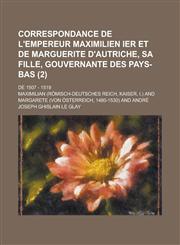 Correspondance de L'Empereur Maximilien Ier Et de Marguerite D'Autriche, Sa Fille, Gouvernante Des Pays-Bas; de 1507 - 1519 (2 ),1234627752,9781234627751
